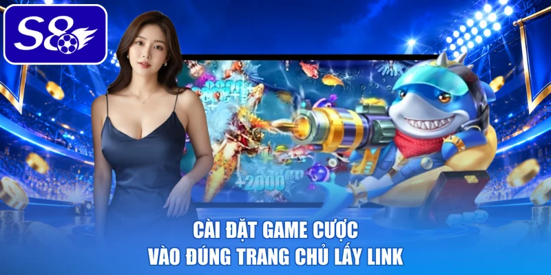 Cài đặt game cược vào đúng trang chủ lấy link