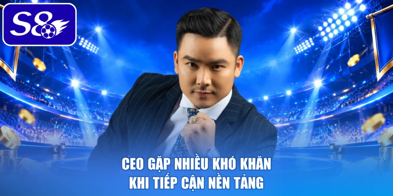 CEO gặp nhiều khó khăn khi tiếp cận nền tảng