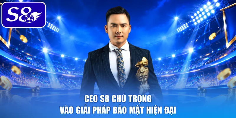 CEO S8 chú trọng vào giải pháp bảo mật hiện đại