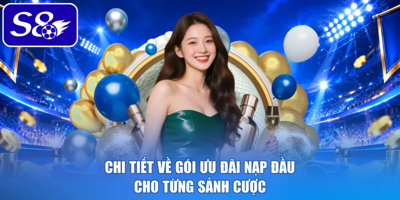 Chi tiết về gói ưu đãi nạp đầu cho từng sảnh cược