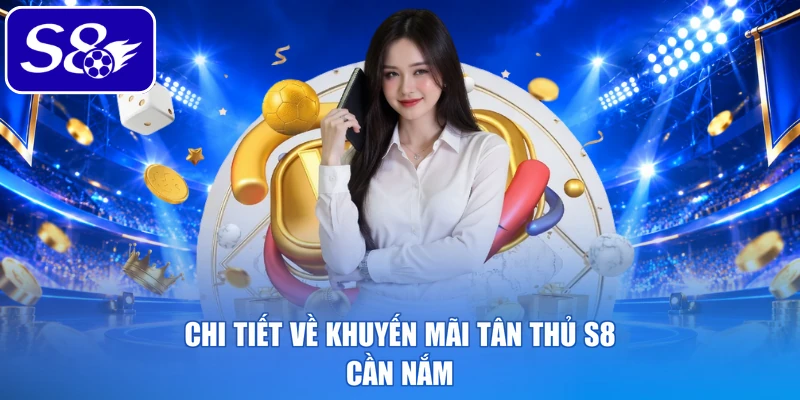 Chi tiết về khuyến mãi tân thủ S8 cần nắm