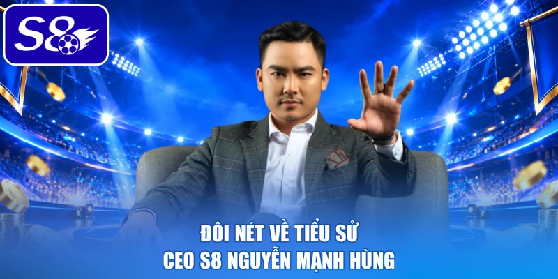Đôi nét về tiểu sử CEO S8 Nguyễn Mạnh Hùng