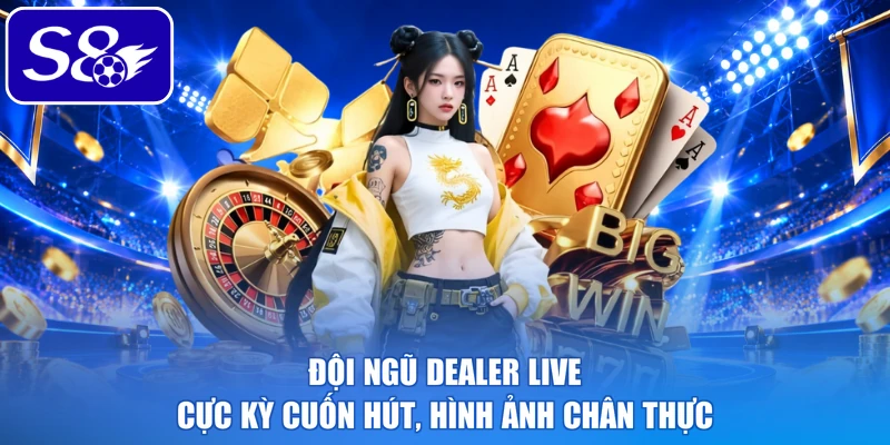 Đội ngũ dealer live cực kỳ cuốn hút, hình ảnh chân thực