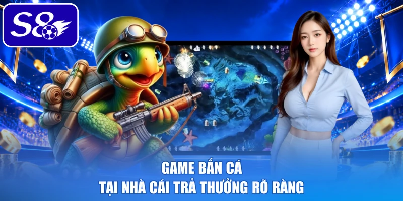 Game bắn cá tại nhà cái trả thưởng rõ ràng