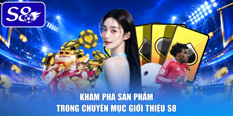 Khám phá sản phẩm trong chuyên mục giới thiệu S8