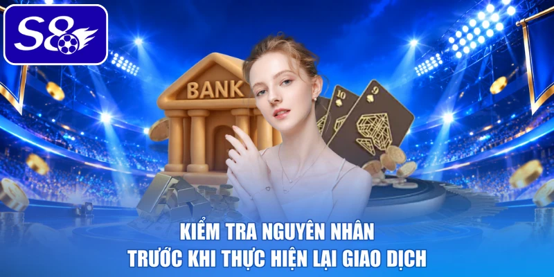 Kiểm tra nguyên nhân trước khi thực hiện lại giao dịch