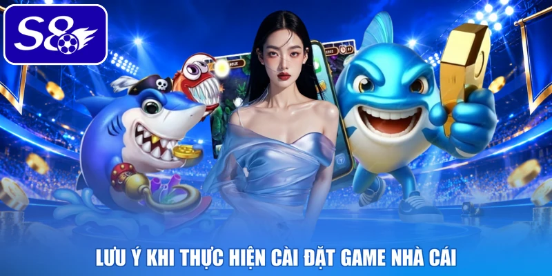 Lưu ý khi thực hiện cài đặt game nhà cái
