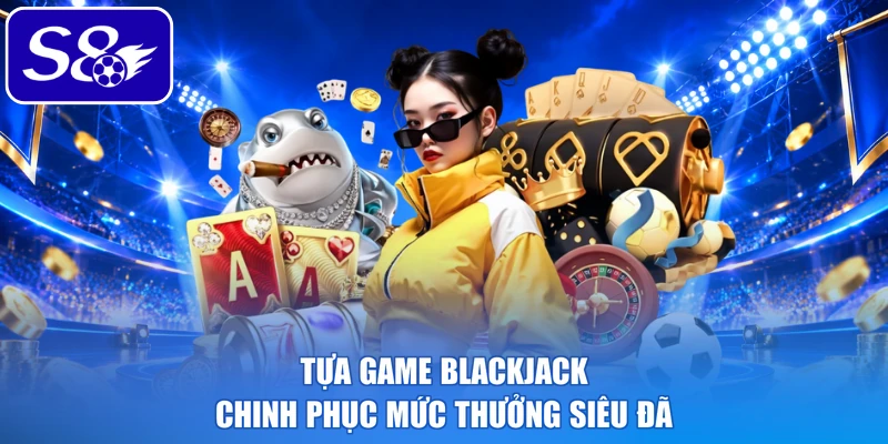 Tựa game Blackjack chinh phục mức thưởng siêu đã